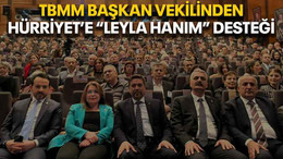 TBMM Başkan Vekilinden Hürriyet’e “Leyla Hanım” desteği